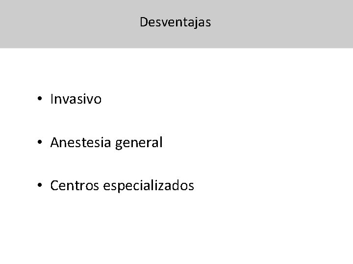 Desventajas • Invasivo • Anestesia general • Centros especializados 