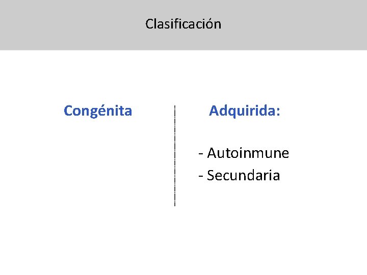 Clasificación Congénita Adquirida: - Autoinmune - Secundaria 