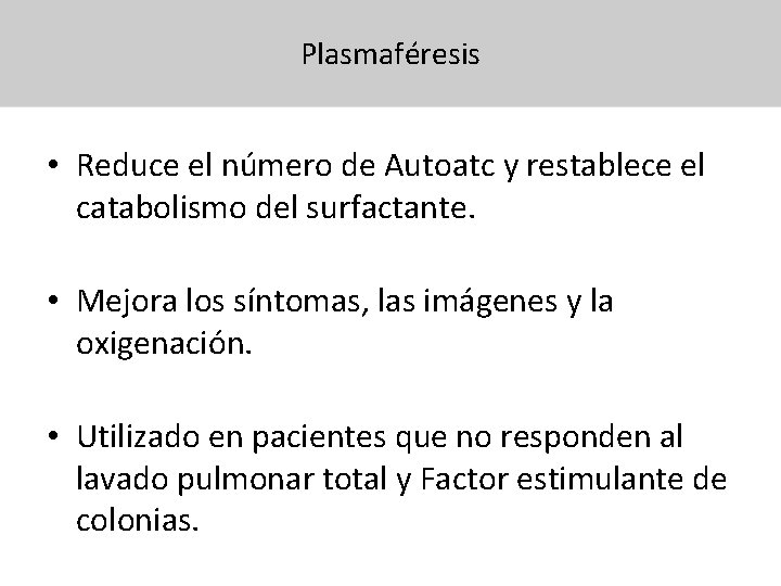 Plasmaféresis • Reduce el número de Autoatc y restablece el catabolismo del surfactante. •