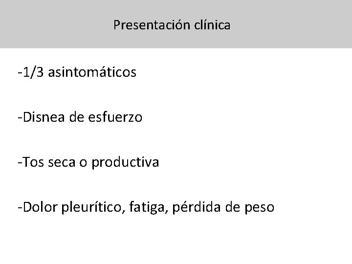 Presentación clínica -1/3 asintomáticos -Disnea de esfuerzo -Tos seca o productiva -Dolor pleurítico, fatiga,