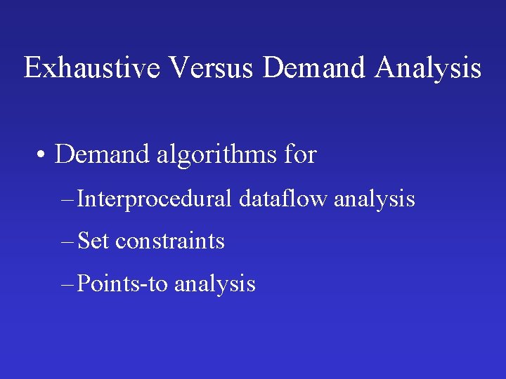 Exhaustive Versus Demand Analysis • Demand algorithms for – Interprocedural dataflow analysis – Set Exhaustive Versus Demand Analysis • Demand algorithms for – Interprocedural dataflow analysis – Set