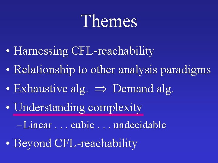 Themes • Harnessing CFL-reachability • Relationship to other analysis paradigms • Exhaustive alg. Demand Themes • Harnessing CFL-reachability • Relationship to other analysis paradigms • Exhaustive alg. Demand