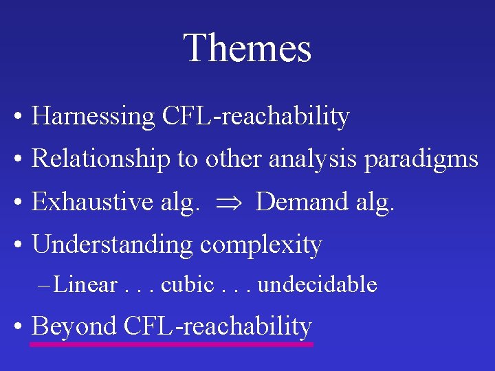 Themes • Harnessing CFL-reachability • Relationship to other analysis paradigms • Exhaustive alg. Demand Themes • Harnessing CFL-reachability • Relationship to other analysis paradigms • Exhaustive alg. Demand