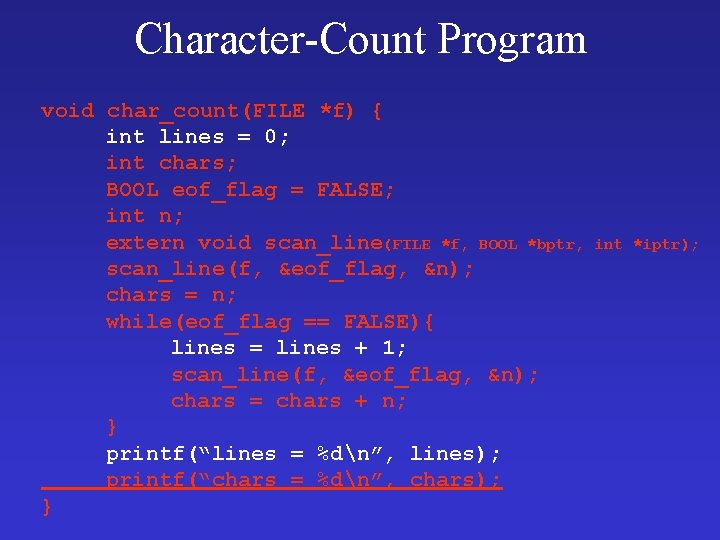 Character-Count Program void char_count(FILE *f) { int lines = 0; int chars; BOOL eof_flag Character-Count Program void char_count(FILE *f) { int lines = 0; int chars; BOOL eof_flag