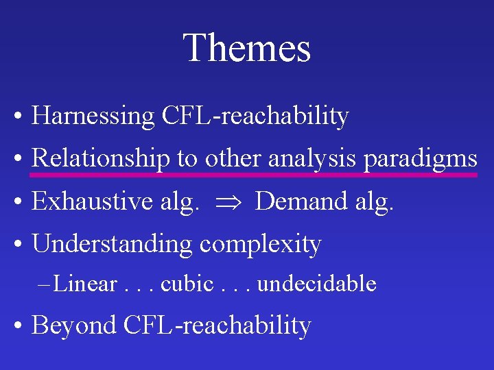 Themes • Harnessing CFL-reachability • Relationship to other analysis paradigms • Exhaustive alg. Demand Themes • Harnessing CFL-reachability • Relationship to other analysis paradigms • Exhaustive alg. Demand