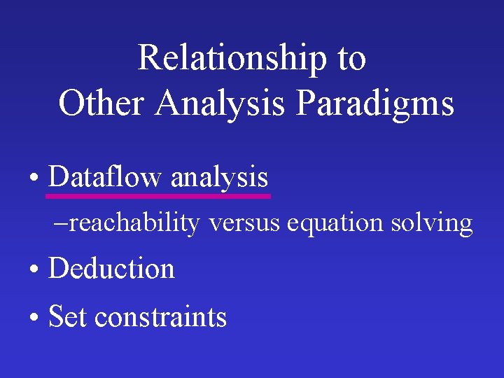 Relationship to Other Analysis Paradigms • Dataflow analysis – reachability versus equation solving • Relationship to Other Analysis Paradigms • Dataflow analysis – reachability versus equation solving •