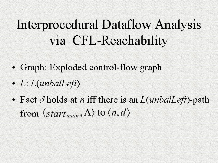 Interprocedural Dataflow Analysis via CFL-Reachability • Graph: Exploded control-flow graph • L: L(unbal. Left) Interprocedural Dataflow Analysis via CFL-Reachability • Graph: Exploded control-flow graph • L: L(unbal. Left)