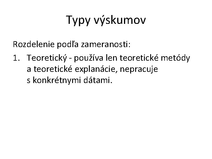 Typy výskumov Rozdelenie podľa zameranosti: 1. Teoretický - používa len teoretické metódy a teoretické