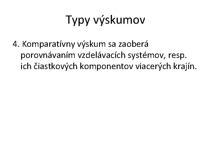 Typy výskumov 4. Komparatívny výskum sa zaoberá porovnávaním vzdelávacích systémov, resp. ich čiastkových komponentov