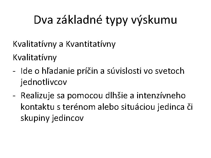 Dva základné typy výskumu Kvalitatívny a Kvantitatívny Kvalitatívny - Ide o hľadanie príčin a