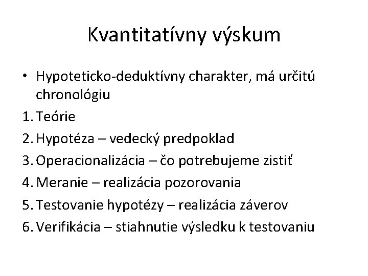 Kvantitatívny výskum • Hypoteticko-deduktívny charakter, má určitú chronológiu 1. Teórie 2. Hypotéza – vedecký