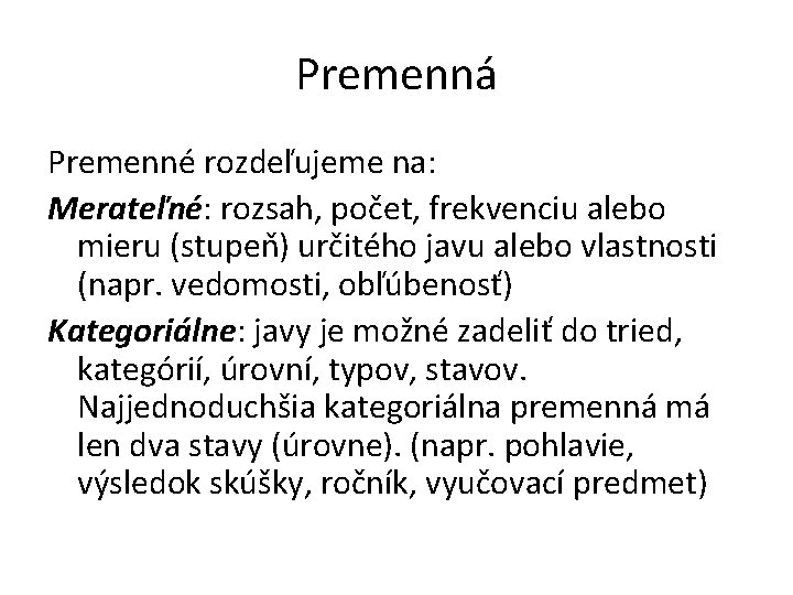 Premenná Premenné rozdeľujeme na: Merateľné: rozsah, počet, frekvenciu alebo mieru (stupeň) určitého javu alebo