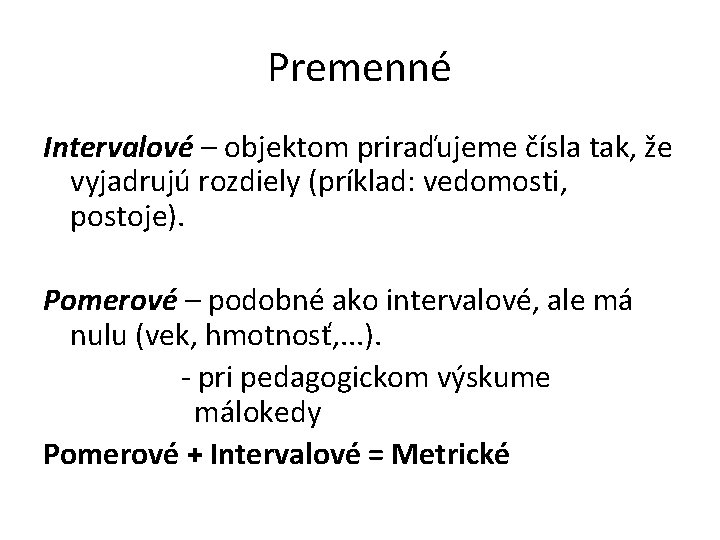 Premenné Intervalové – objektom priraďujeme čísla tak, že vyjadrujú rozdiely (príklad: vedomosti, postoje). Pomerové