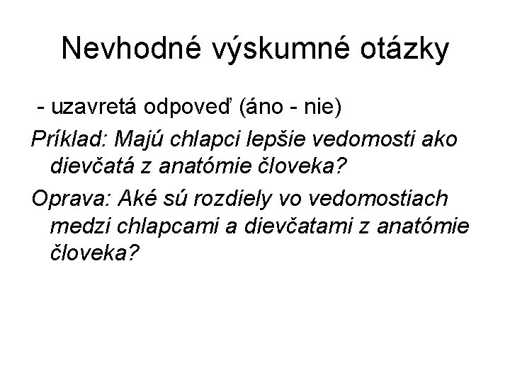 Nevhodné výskumné otázky - uzavretá odpoveď (áno - nie) Príklad: Majú chlapci lepšie vedomosti