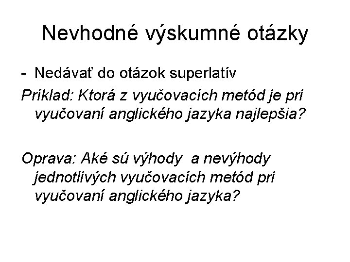 Nevhodné výskumné otázky - Nedávať do otázok superlatív Príklad: Ktorá z vyučovacích metód je