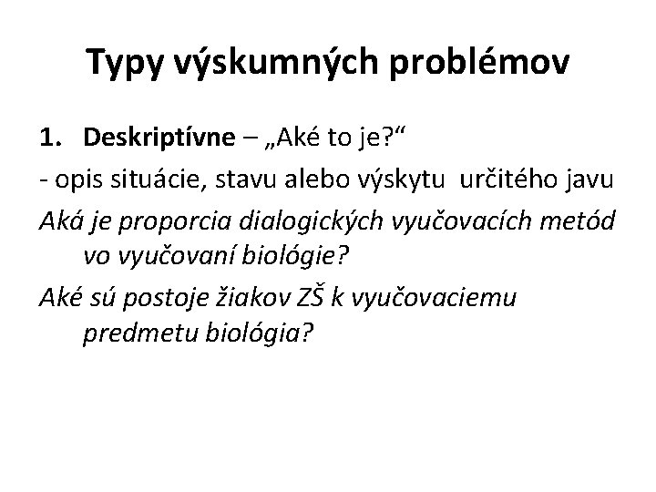 Typy výskumných problémov 1. Deskriptívne – „Aké to je? “ - opis situácie, stavu