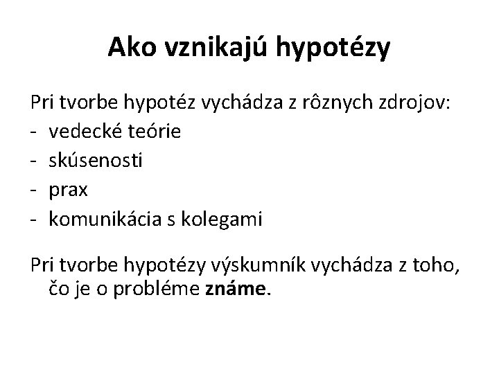 Ako vznikajú hypotézy Pri tvorbe hypotéz vychádza z rôznych zdrojov: - vedecké teórie -