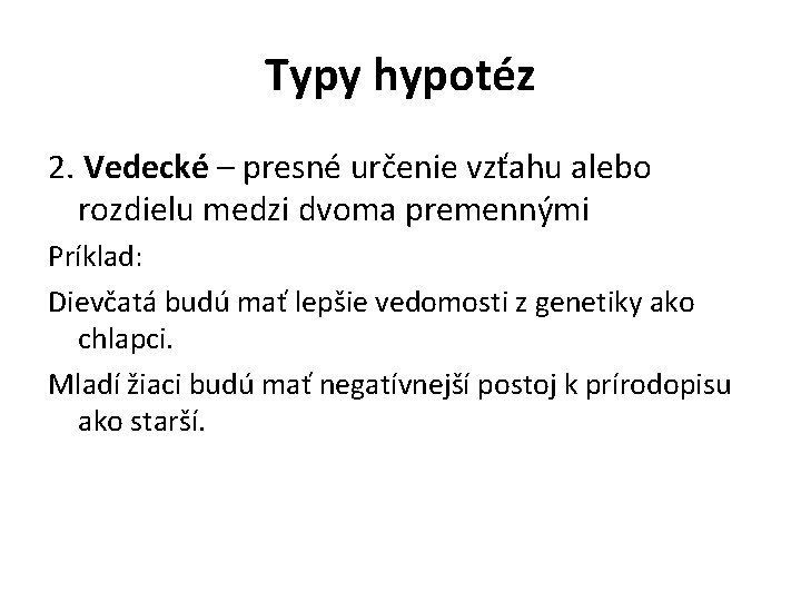 Typy hypotéz 2. Vedecké – presné určenie vzťahu alebo rozdielu medzi dvoma premennými Príklad: