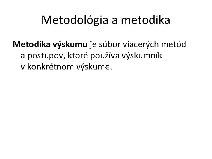 Metodológia a metodika Metodika výskumu je súbor viacerých metód a postupov, ktoré používa výskumník
