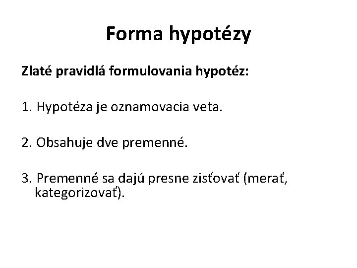 Forma hypotézy Zlaté pravidlá formulovania hypotéz: 1. Hypotéza je oznamovacia veta. 2. Obsahuje dve