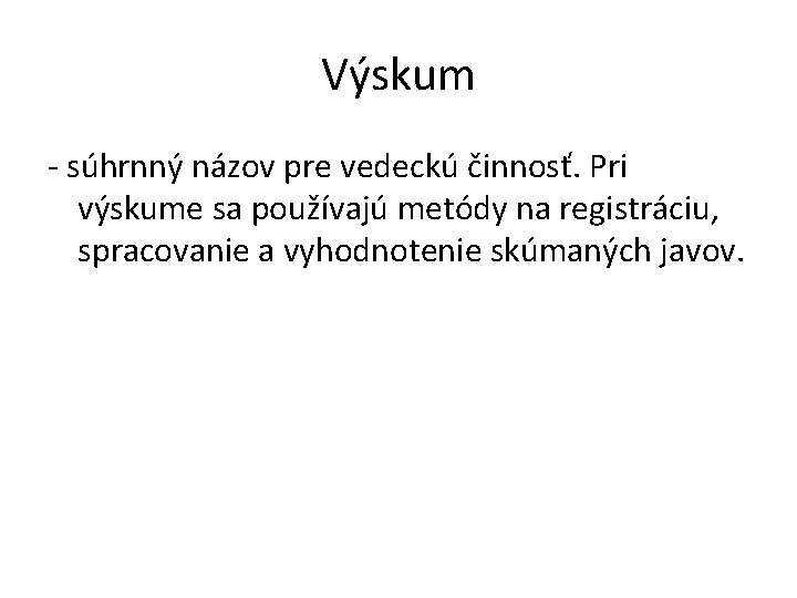 Výskum - súhrnný názov pre vedeckú činnosť. Pri výskume sa používajú metódy na registráciu,