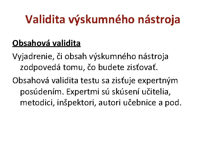 Validita výskumného nástroja Obsahová validita Vyjadrenie, či obsah výskumného nástroja zodpovedá tomu, čo budete