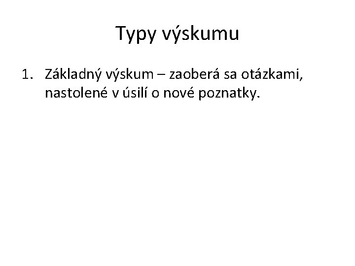 Typy výskumu 1. Základný výskum – zaoberá sa otázkami, nastolené v úsilí o nové