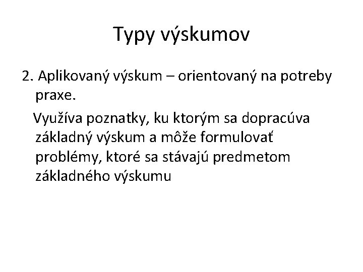 Typy výskumov 2. Aplikovaný výskum – orientovaný na potreby praxe. Využíva poznatky, ku ktorým