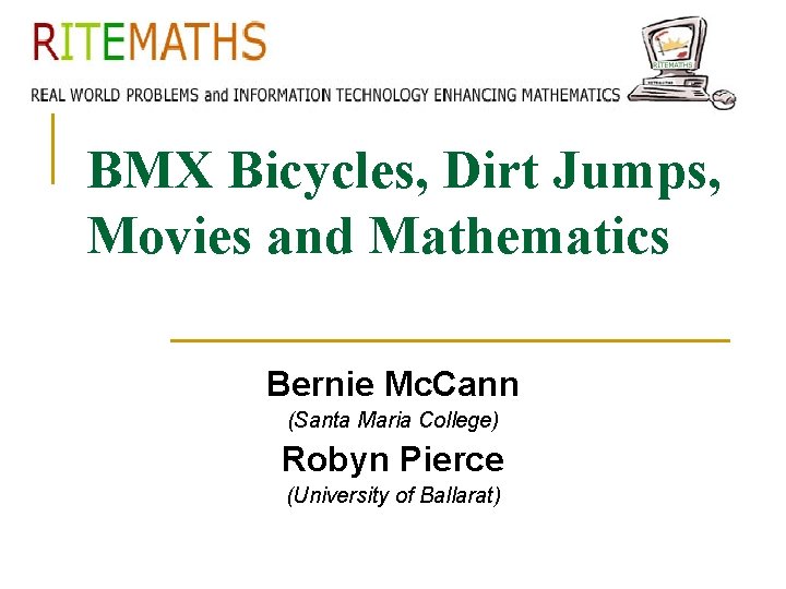 BMX Bicycles, Dirt Jumps, Movies and Mathematics Bernie Mc. Cann (Santa Maria College) Robyn