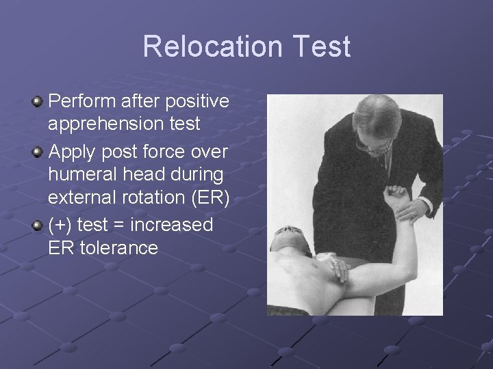 Relocation Test Perform after positive apprehension test Apply post force over humeral head during