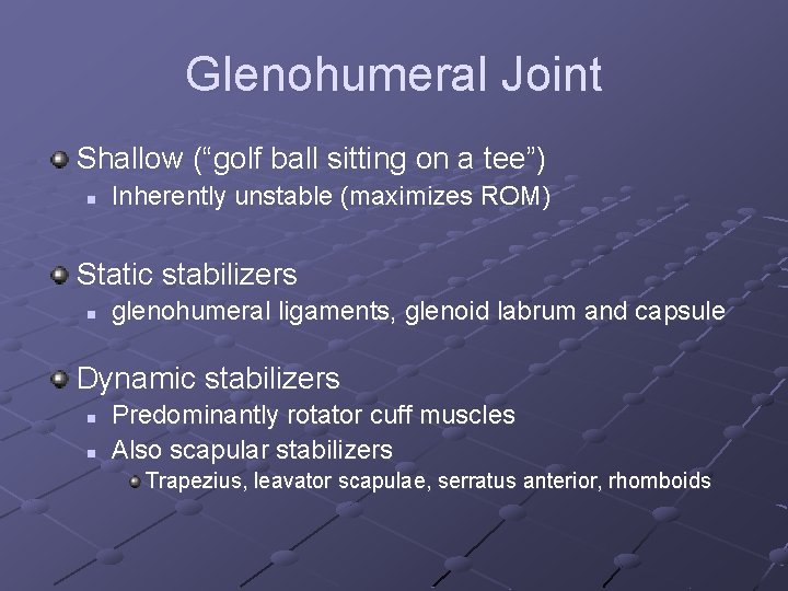 Glenohumeral Joint Shallow (“golf ball sitting on a tee”) n Inherently unstable (maximizes ROM)