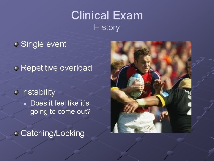 Clinical Exam History Single event Repetitive overload Instability n Does it feel like it’s