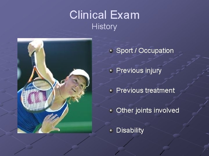 Clinical Exam History Sport / Occupation Previous injury Previous treatment Other joints involved Disability