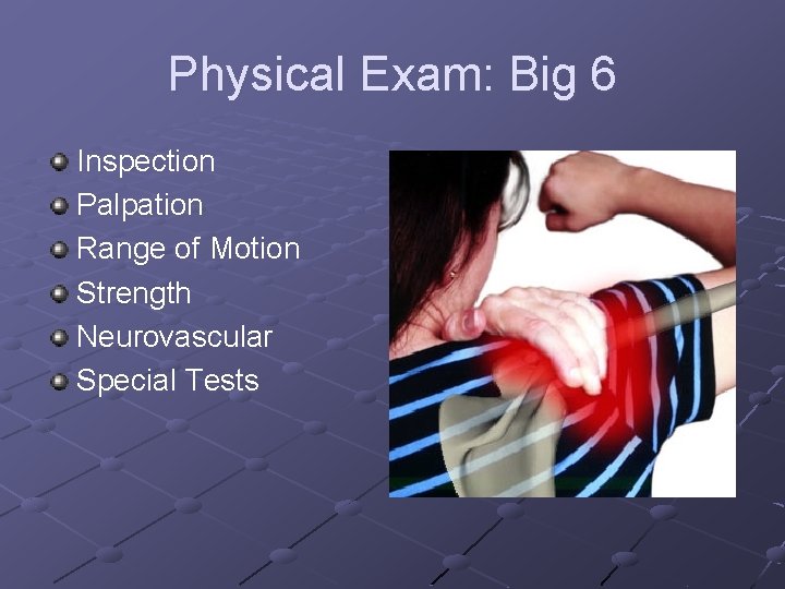 Physical Exam: Big 6 Inspection Palpation Range of Motion Strength Neurovascular Special Tests 