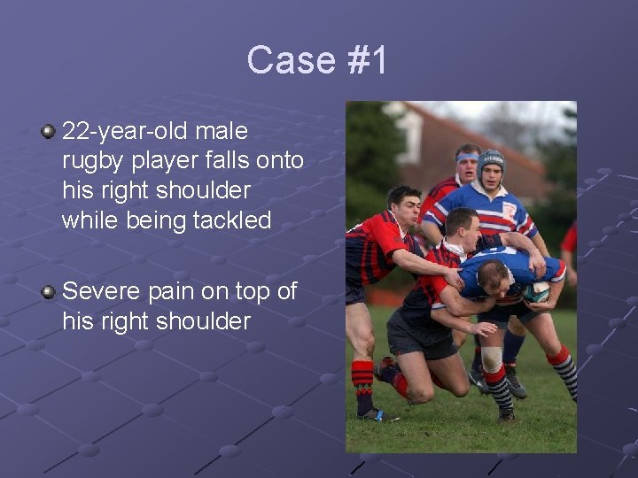 Case #1 22 -year-old male rugby player falls onto his right shoulder while being