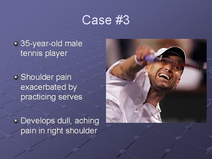 Case #3 35 -year-old male tennis player Shoulder pain exacerbated by practicing serves Develops