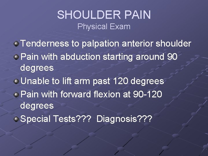 SHOULDER PAIN Physical Exam Tenderness to palpation anterior shoulder Pain with abduction starting around