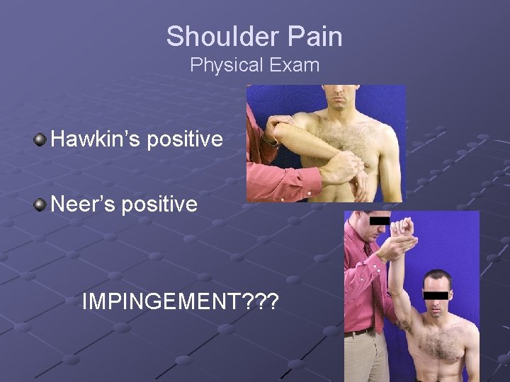 Shoulder Pain Physical Exam Hawkin’s positive Neer’s positive IMPINGEMENT? ? ? 