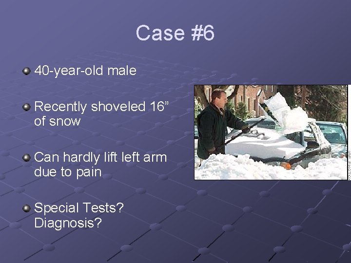 Case #6 40 -year-old male Recently shoveled 16” of snow Can hardly lift left