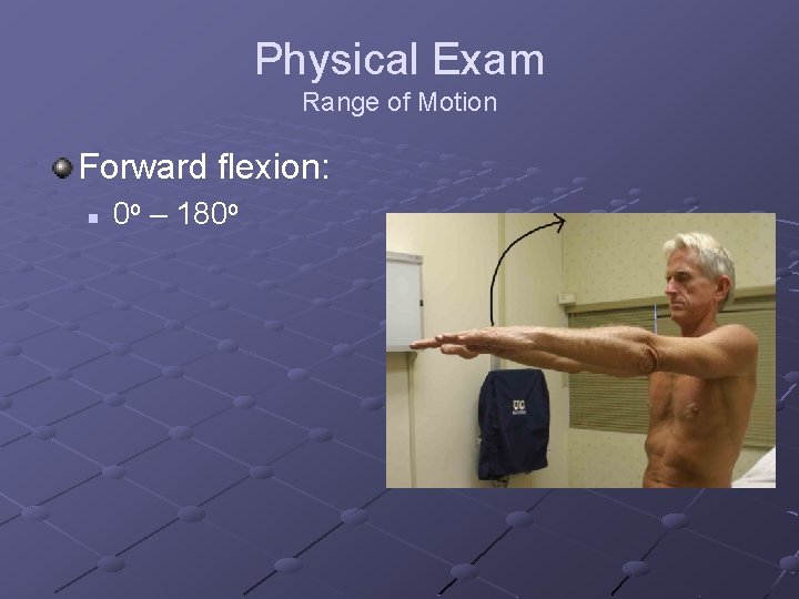 Physical Exam Range of Motion Forward flexion: n 0 o – 180 o 
