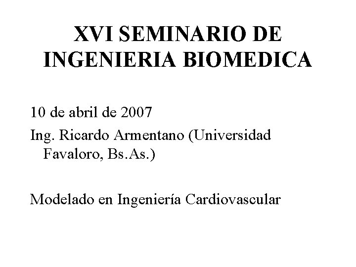XVI SEMINARIO DE INGENIERIA BIOMEDICA 10 de abril de 2007 Ing. Ricardo Armentano (Universidad