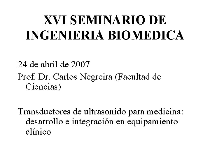 XVI SEMINARIO DE INGENIERIA BIOMEDICA 24 de abril de 2007 Prof. Dr. Carlos Negreira