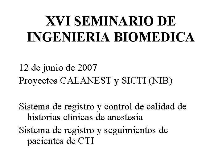 XVI SEMINARIO DE INGENIERIA BIOMEDICA 12 de junio de 2007 Proyectos CALANEST y SICTI
