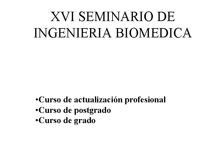 XVI SEMINARIO DE INGENIERIA BIOMEDICA • Curso de actualización profesional • Curso de postgrado