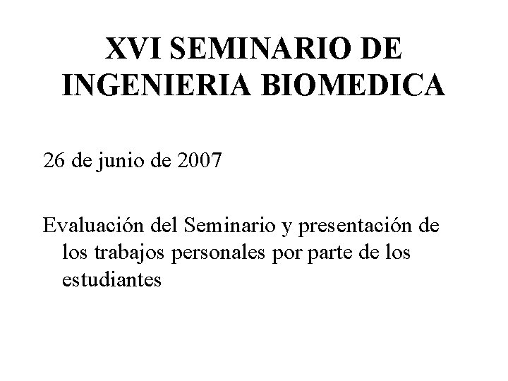 XVI SEMINARIO DE INGENIERIA BIOMEDICA 26 de junio de 2007 Evaluación del Seminario y
