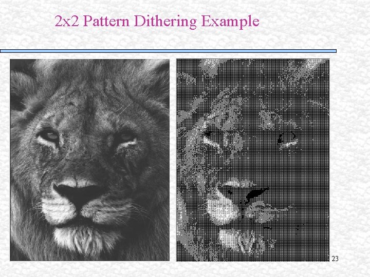 2 x 2 Pattern Dithering Example 23 2 x 2 Pattern Dithering Example 23