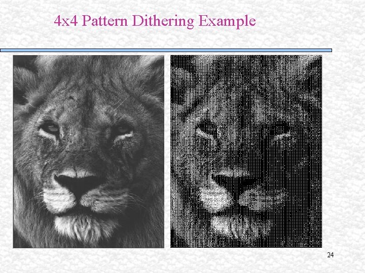 4 x 4 Pattern Dithering Example 24 4 x 4 Pattern Dithering Example 24