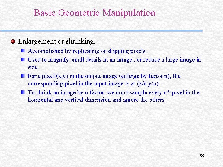 Basic Geometric Manipulation Enlargement or shrinking. Accomplished by replicating or skipping pixels. Used to Basic Geometric Manipulation Enlargement or shrinking. Accomplished by replicating or skipping pixels. Used to