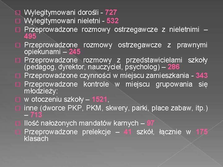 � � � Wylegitymowani dorośli - 727 Wylegitymowani nieletni - 532 Przeprowadzone rozmowy ostrzegawcze � � � Wylegitymowani dorośli - 727 Wylegitymowani nieletni - 532 Przeprowadzone rozmowy ostrzegawcze