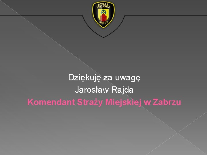 Dziękuję za uwagę Jarosław Rajda Komendant Straży Miejskiej w Zabrzu 